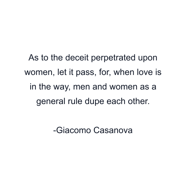 As to the deceit perpetrated upon women, let it pass, for, when love is in the way, men and women as a general rule dupe each other.