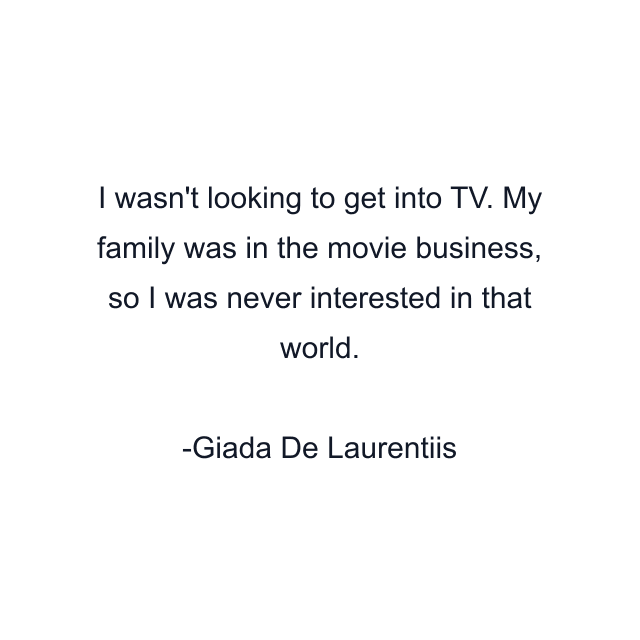 I wasn't looking to get into TV. My family was in the movie business, so I was never interested in that world.