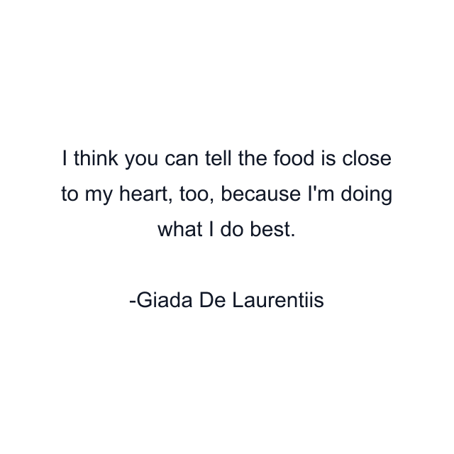 I think you can tell the food is close to my heart, too, because I'm doing what I do best.