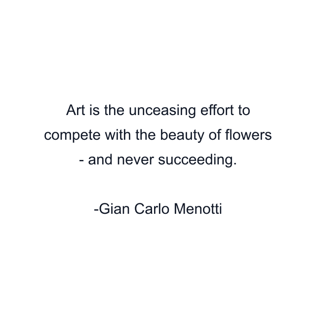 Art is the unceasing effort to compete with the beauty of flowers - and never succeeding.