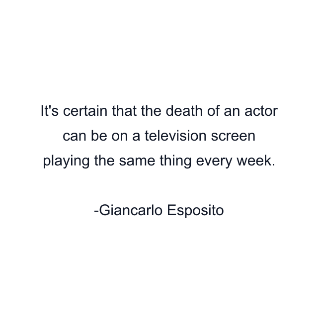 It's certain that the death of an actor can be on a television screen playing the same thing every week.