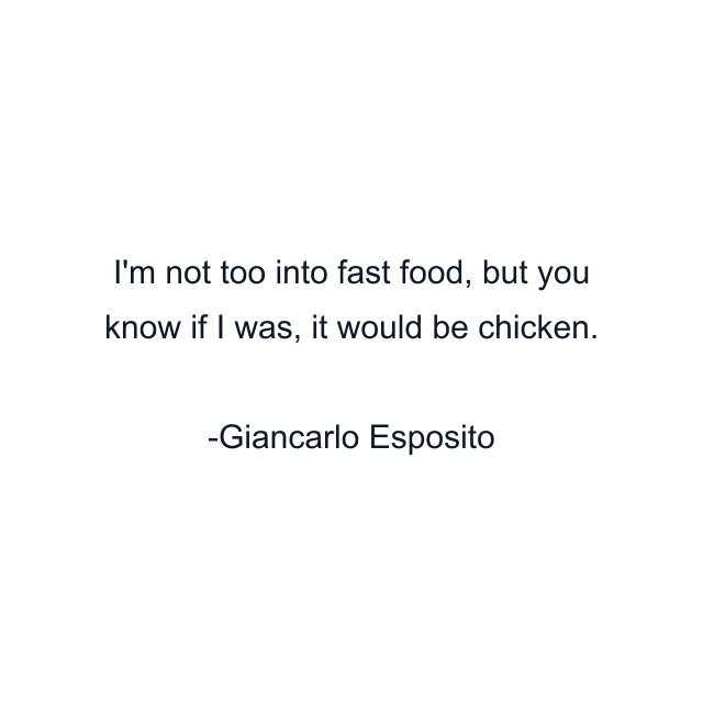 I'm not too into fast food, but you know if I was, it would be chicken.