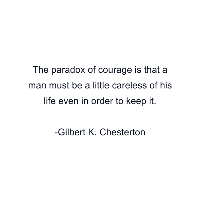 The paradox of courage is that a man must be a little careless of his life even in order to keep it.