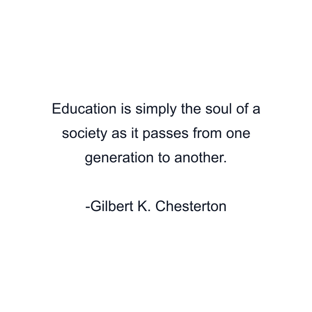 Education is simply the soul of a society as it passes from one generation to another.