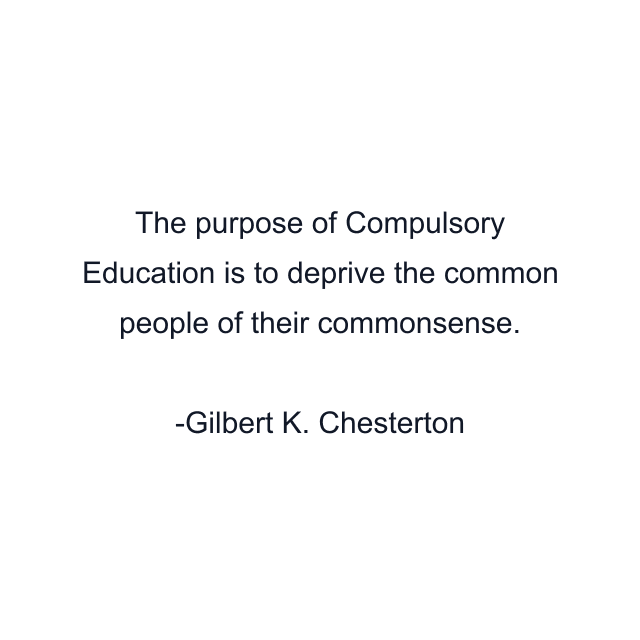 The purpose of Compulsory Education is to deprive the common people of their commonsense.