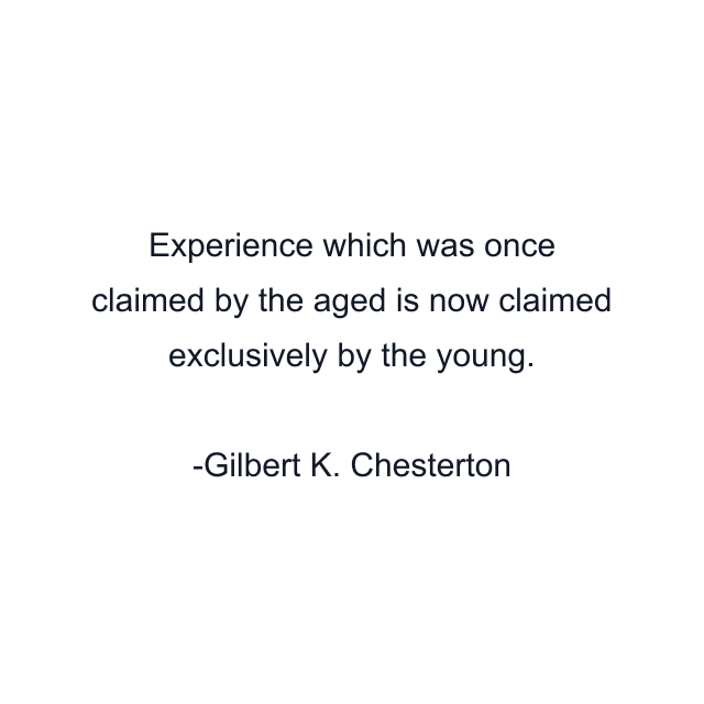 Experience which was once claimed by the aged is now claimed exclusively by the young.