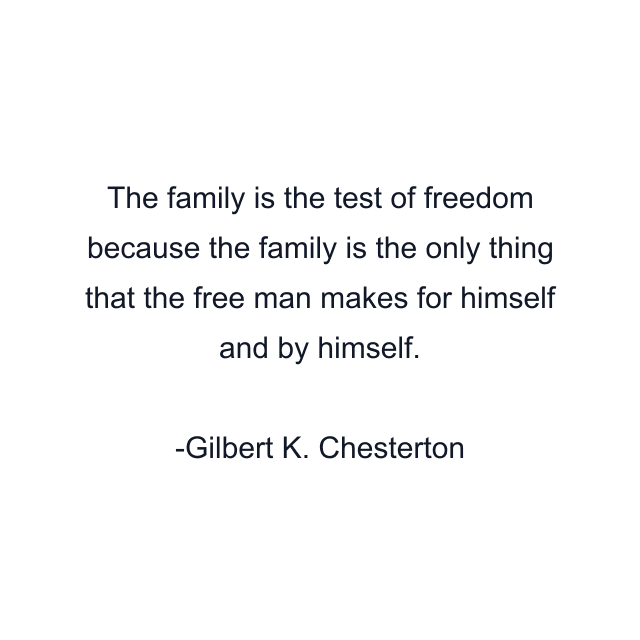 The family is the test of freedom because the family is the only thing that the free man makes for himself and by himself.