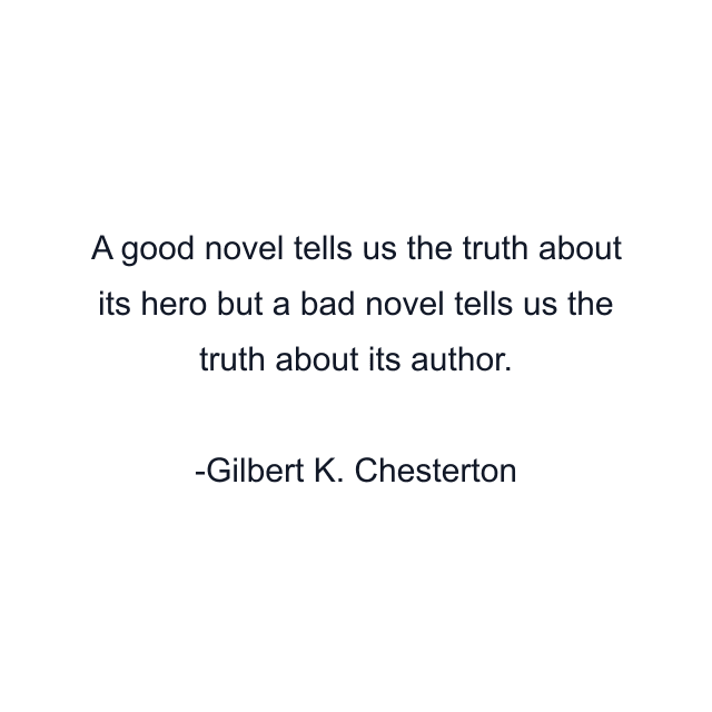 A good novel tells us the truth about its hero but a bad novel tells us the truth about its author.