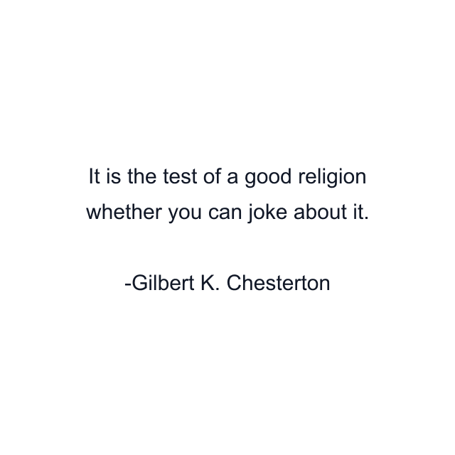 It is the test of a good religion whether you can joke about it.