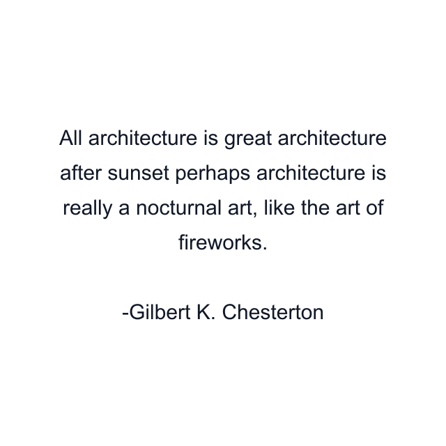 All architecture is great architecture after sunset perhaps architecture is really a nocturnal art, like the art of fireworks.