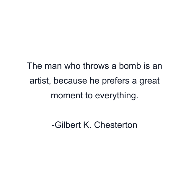 The man who throws a bomb is an artist, because he prefers a great moment to everything.