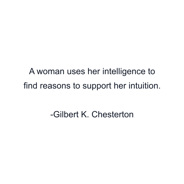 A woman uses her intelligence to find reasons to support her intuition.