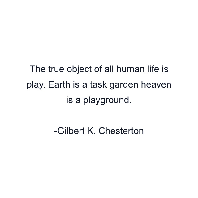 The true object of all human life is play. Earth is a task garden heaven is a playground.