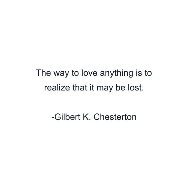 The way to love anything is to realize that it may be lost.