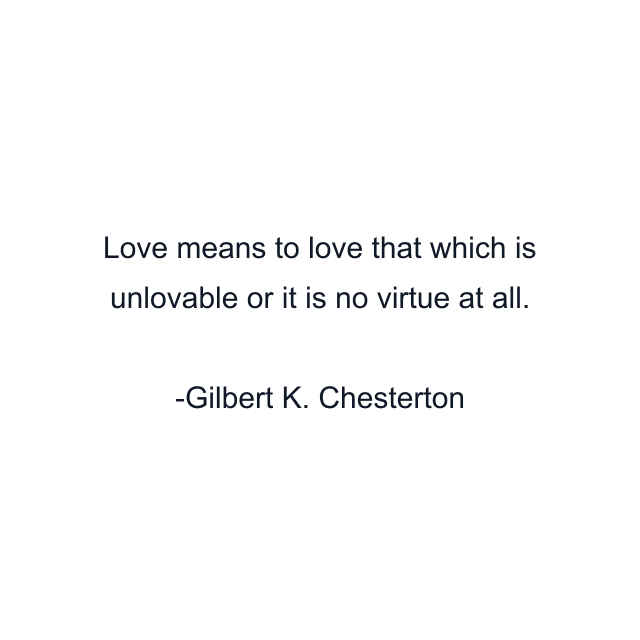 Love means to love that which is unlovable or it is no virtue at all.