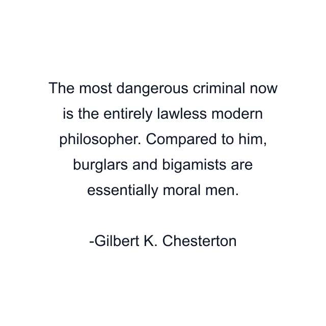 The most dangerous criminal now is the entirely lawless modern philosopher. Compared to him, burglars and bigamists are essentially moral men.