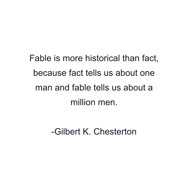 Fable is more historical than fact, because fact tells us about one man and fable tells us about a million men.