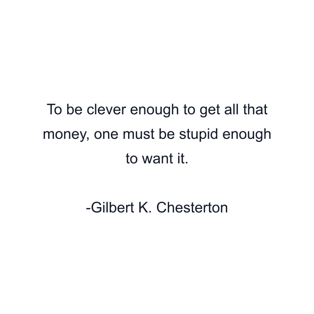 To be clever enough to get all that money, one must be stupid enough to want it.