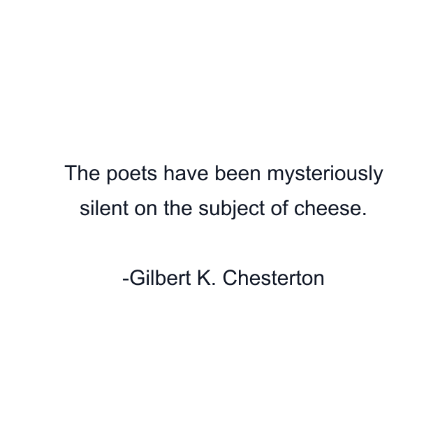 The poets have been mysteriously silent on the subject of cheese.