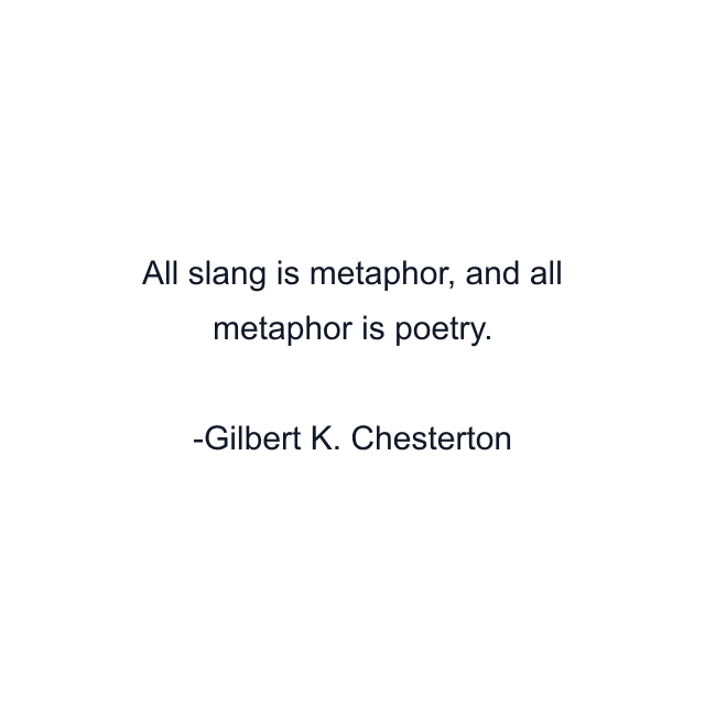 All slang is metaphor, and all metaphor is poetry.