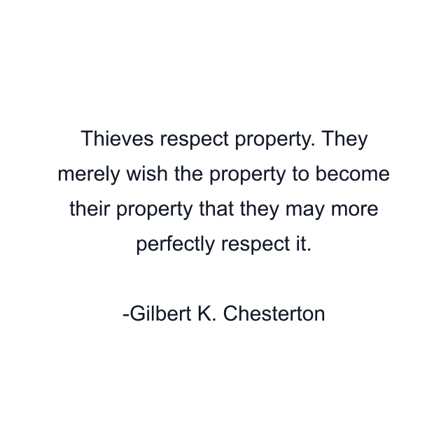 Thieves respect property. They merely wish the property to become their property that they may more perfectly respect it.