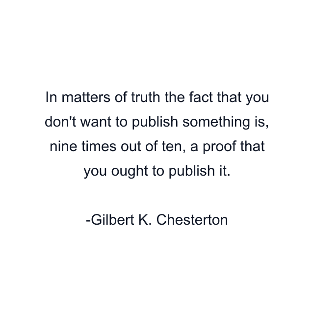 In matters of truth the fact that you don't want to publish something is, nine times out of ten, a proof that you ought to publish it.