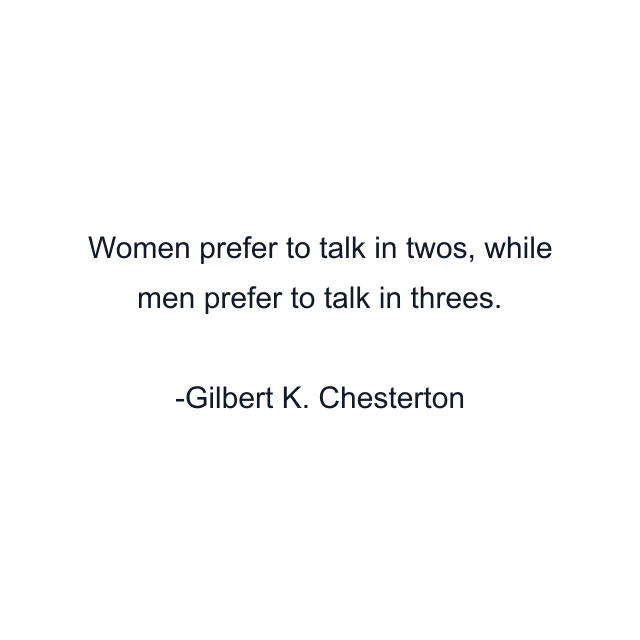 Women prefer to talk in twos, while men prefer to talk in threes.