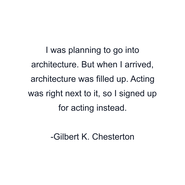 I was planning to go into architecture. But when I arrived, architecture was filled up. Acting was right next to it, so I signed up for acting instead.