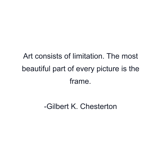 Art consists of limitation. The most beautiful part of every picture is the frame.