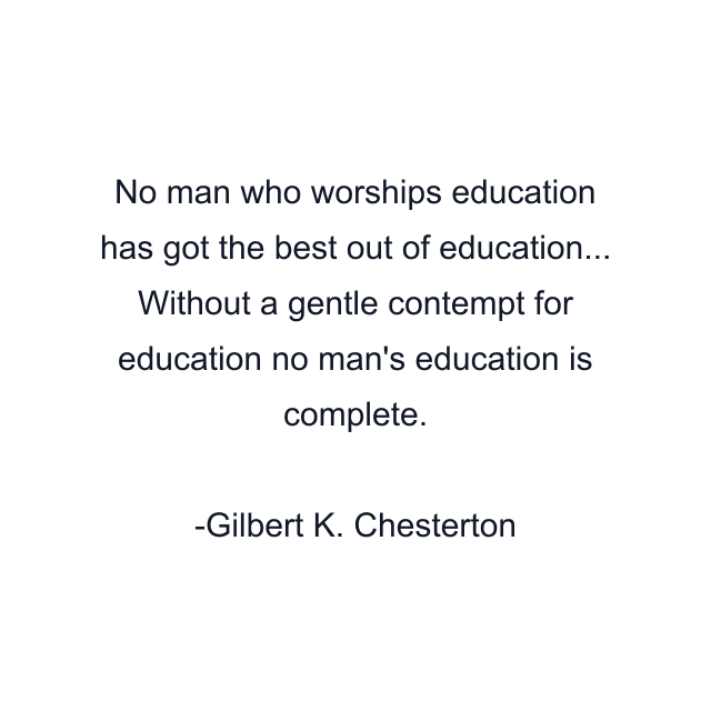 No man who worships education has got the best out of education... Without a gentle contempt for education no man's education is complete.