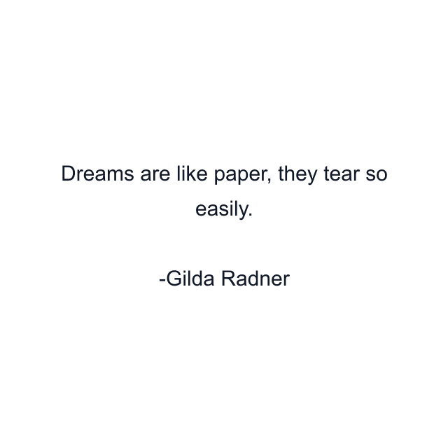 Dreams are like paper, they tear so easily.