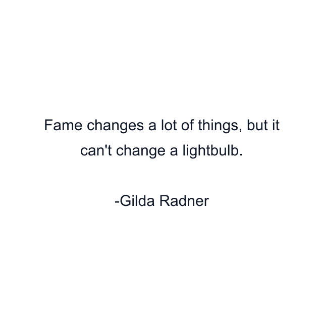 Fame changes a lot of things, but it can't change a lightbulb.