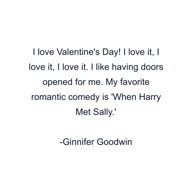 I love Valentine's Day! I love it, I love it, I love it. I like having doors opened for me. My favorite romantic comedy is 'When Harry Met Sally.'