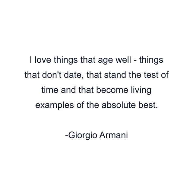 I love things that age well - things that don't date, that stand the test of time and that become living examples of the absolute best.