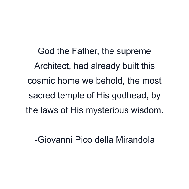 God the Father, the supreme Architect, had already built this cosmic home we behold, the most sacred temple of His godhead, by the laws of His mysterious wisdom.