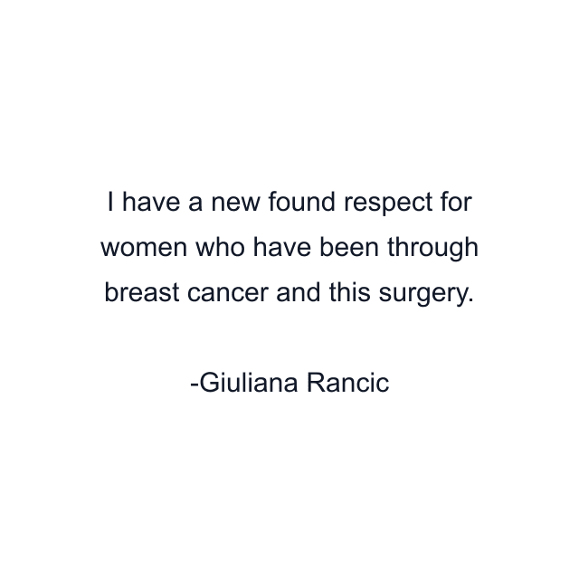 I have a new found respect for women who have been through breast cancer and this surgery.