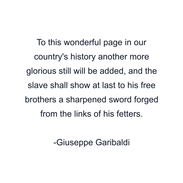 To this wonderful page in our country's history another more glorious still will be added, and the slave shall show at last to his free brothers a sharpened sword forged from the links of his fetters.