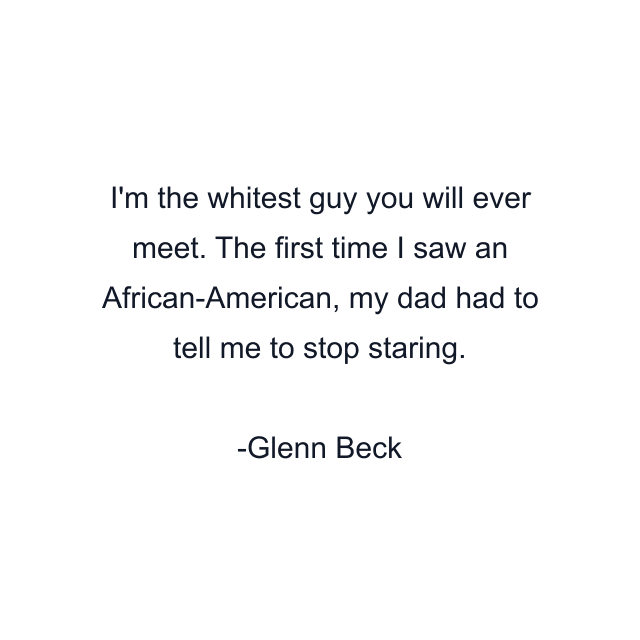 I'm the whitest guy you will ever meet. The first time I saw an African-American, my dad had to tell me to stop staring.