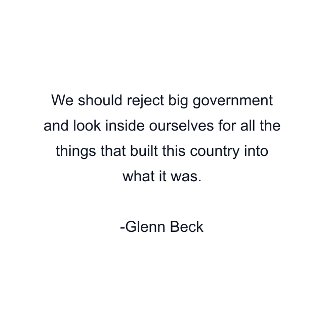 We should reject big government and look inside ourselves for all the things that built this country into what it was.