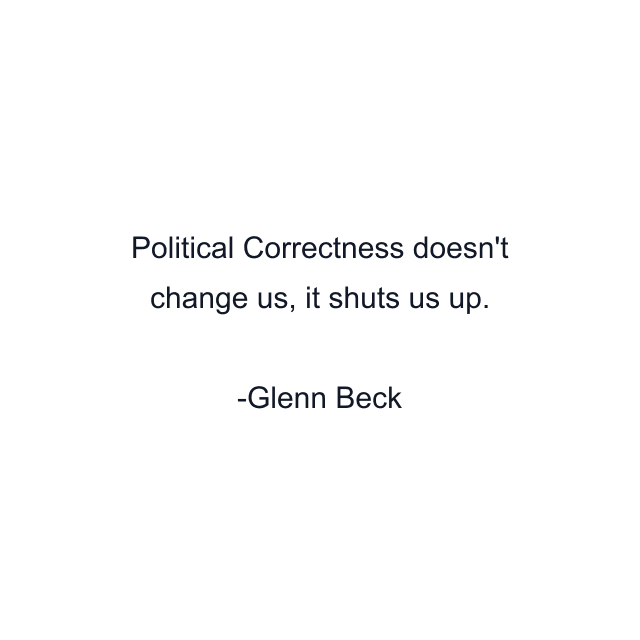 Political Correctness doesn't change us, it shuts us up.