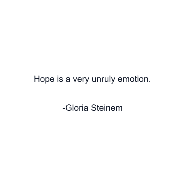 Hope is a very unruly emotion.