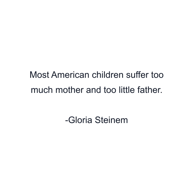 Most American children suffer too much mother and too little father.