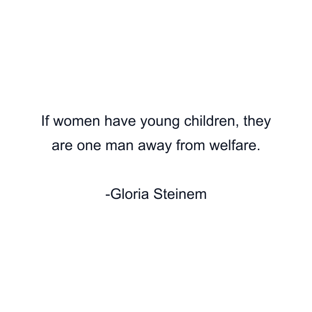 If women have young children, they are one man away from welfare.