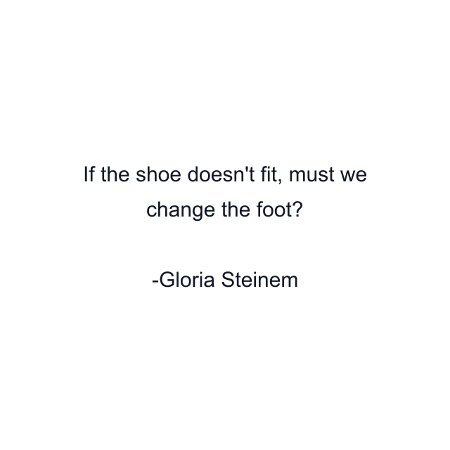 If the shoe doesn't fit, must we change the foot?