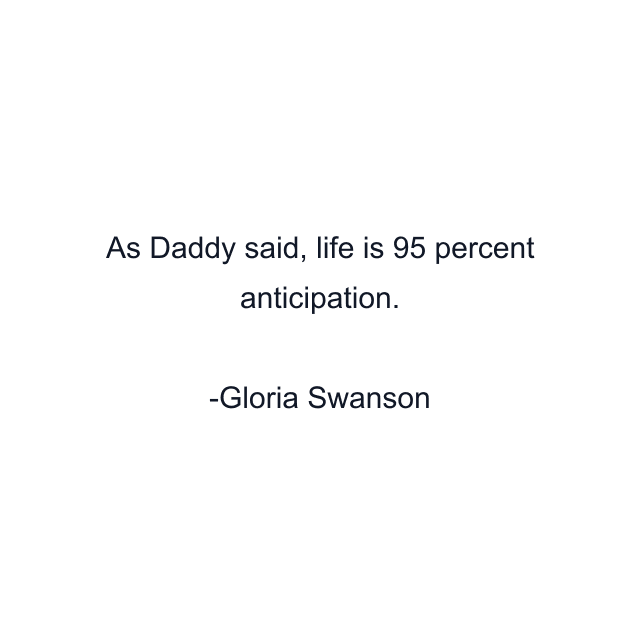 As Daddy said, life is 95 percent anticipation.