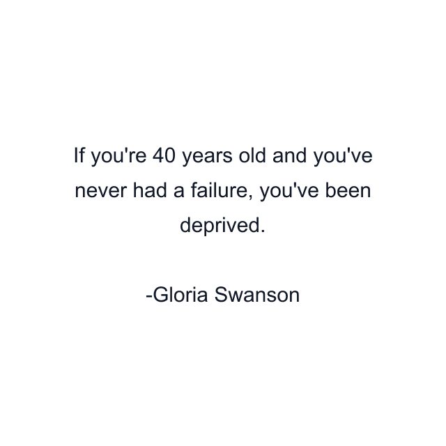 If you're 40 years old and you've never had a failure, you've been deprived.