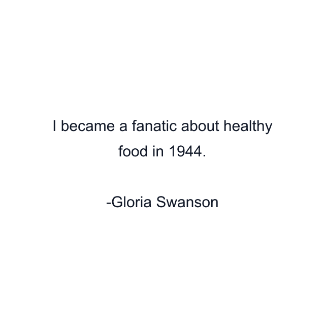 I became a fanatic about healthy food in 1944.