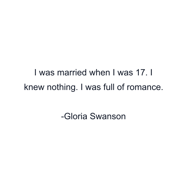 I was married when I was 17. I knew nothing. I was full of romance.