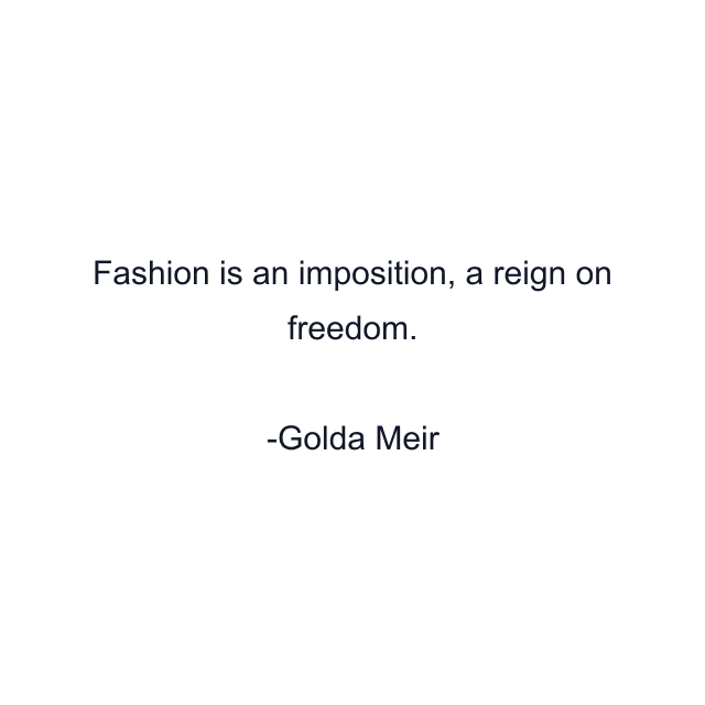 Fashion is an imposition, a reign on freedom.