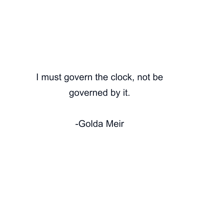 I must govern the clock, not be governed by it.